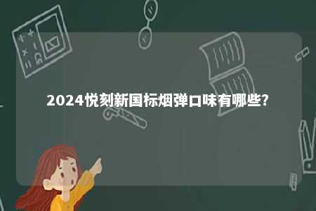 2024悦刻新国标烟弹口味有哪些
？ 